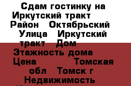 Сдам гостинку на Иркутский тракт 78_2 › Район ­ Октябрьский › Улица ­ Иркутский тракт › Дом ­ 78_2 › Этажность дома ­ 5 › Цена ­ 8 000 - Томская обл., Томск г. Недвижимость » Квартиры аренда   